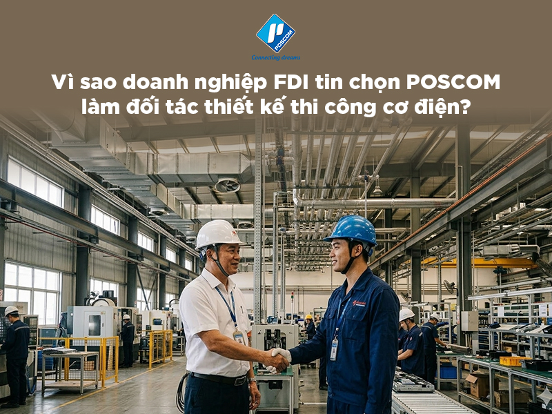 Vì sao doanh nghiệp FDI tin chọn POSCOM làm đối tác thiết kế thi công cơ điện?